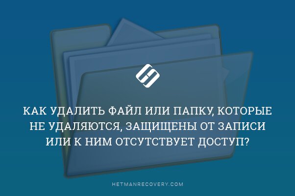 Как удалить файл или папку, которые не удаляются, защищены от записи или к ним отсутствует доступ?