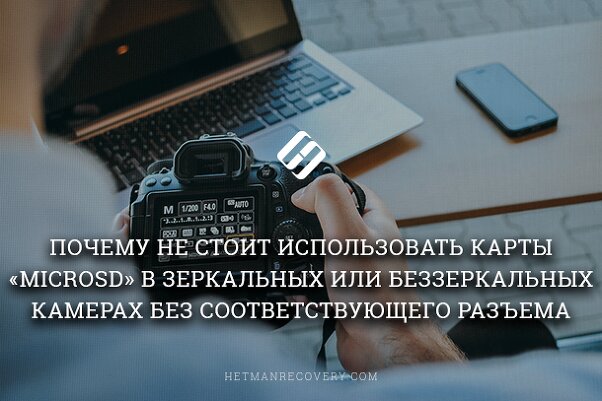 Почему не стоит использовать карты «MicroSD» в зеркальных или беззеркальных камерах без соответствующего разъема