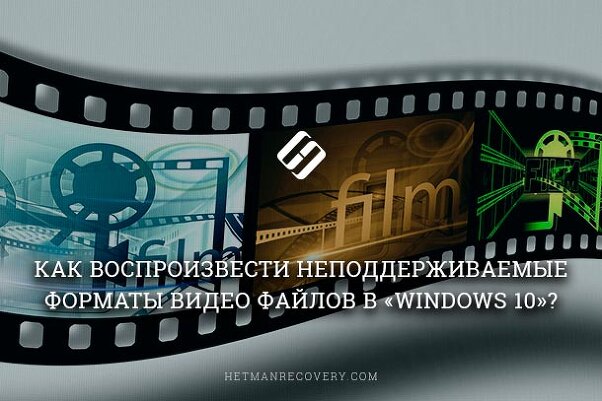 Как воспроизвести неподдерживаемые форматы видео файлов в «Windows 10»?