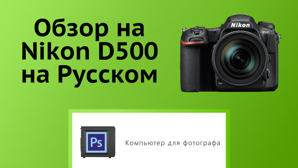 Обзор Nikon D500 на русском