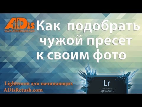 Как подобрать чужой пресет к своим фото (Лайтрум) для новичков