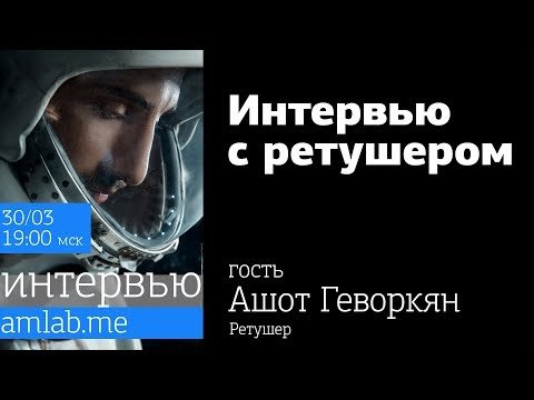 Интервью с ретушёром Ашотом Геворкяном