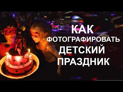 Как фотографировать детский праздник