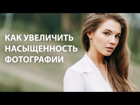 КАК ПРАВИЛЬНО УВЕЛИЧИТЬ НАСЫЩЕННОСТЬ ФОТОГРАФИИ / 3 способа