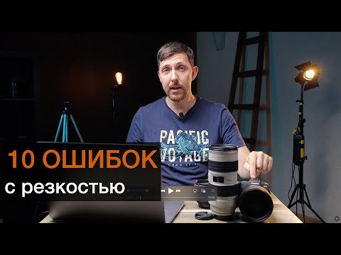 Десять ошибок с резкостью - как избежать мыльных фото?