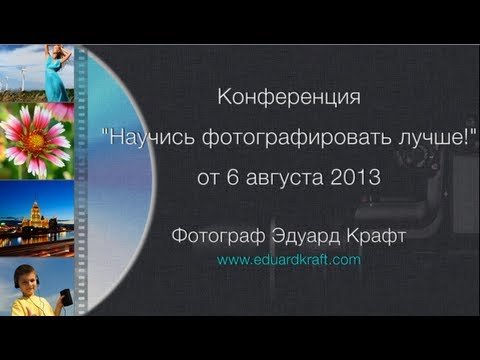 Конференция "Научись фотографировать лучше!" от 6.08.2013. Фотограф Эдуард Крафт