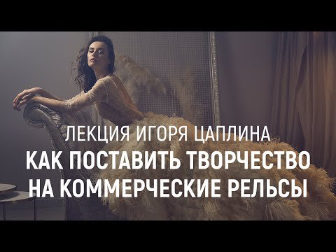 "Как поставить творчество на коммерческие рельсы" - лекция Игоря Цаплина